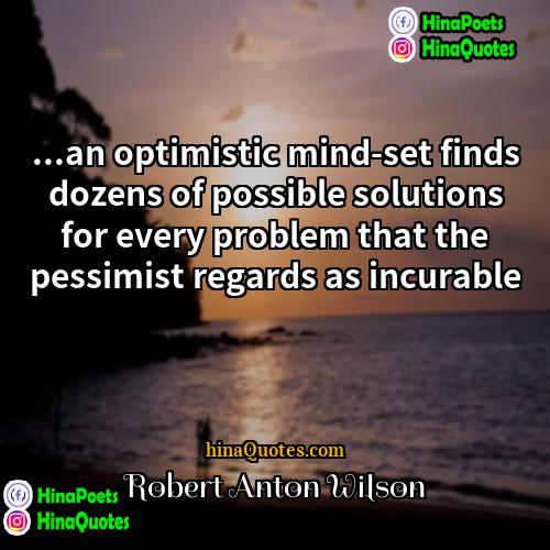 Robert Anton Wilson Quotes | ...an optimistic mind-set finds dozens of possible